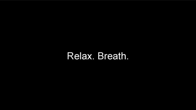 Relax. Breath.
