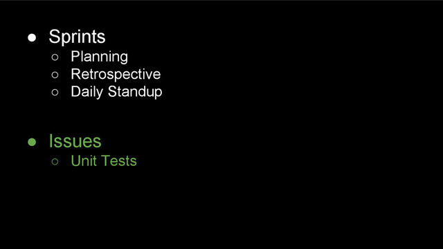 ● Sprints
○ Planning
○ Retrospective
○ Daily Standup
● Issues
○ Unit Tests
