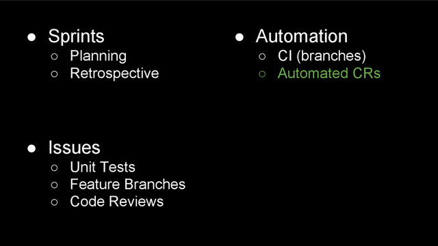 ● Sprints
○ Planning
○ Retrospective
● Issues
○ Unit Tests
○ Feature Branches
○ Code Reviews
● Automation
○ CI (branches)
○ Automated CRs
