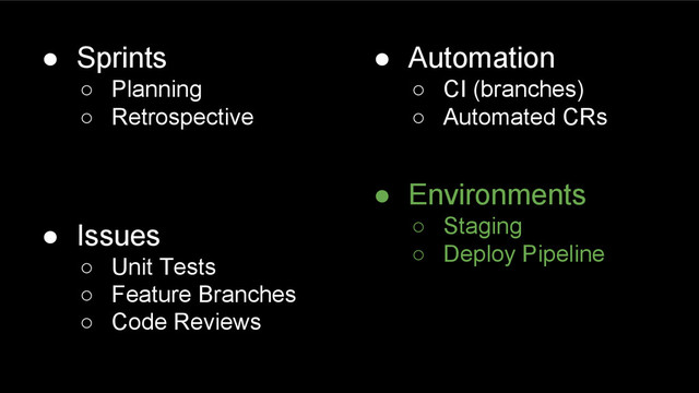 ● Sprints
○ Planning
○ Retrospective
● Issues
○ Unit Tests
○ Feature Branches
○ Code Reviews
● Automation
○ CI (branches)
○ Automated CRs
● Environments
○ Staging
○ Deploy Pipeline
