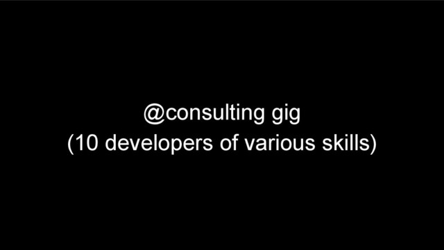 @consulting gig
(10 developers of various skills)
