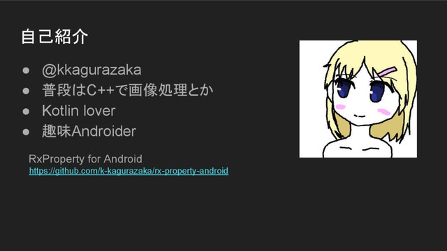 自己紹介
● @kkagurazaka
● 普段はC++で画像処理とか
● Kotlin lover
● 趣味Androider
RxProperty for Android
https://github.com/k-kagurazaka/rx-property-android
