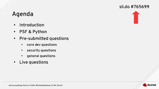 Ask me anything, PyCon LT 2021, @ChristianHeimes, CC BY-SA 4.0
●
Introduction
●
PSF & Python
●
Pre-submitted questions
●
core dev questions
●
security questions
●
general questions
●
Live questions
Agenda
sli.do #765699
