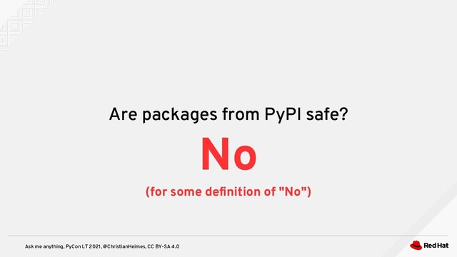 Ask me anything, PyCon LT 2021, @ChristianHeimes, CC BY-SA 4.0
Are packages from PyPI safe?
No
(for some definition of "No")
