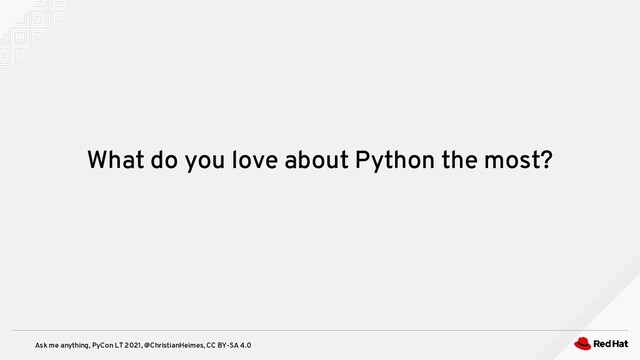Ask me anything, PyCon LT 2021, @ChristianHeimes, CC BY-SA 4.0
What do you love about Python the most?

