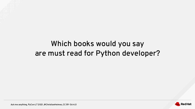 Ask me anything, PyCon LT 2021, @ChristianHeimes, CC BY-SA 4.0
Which books would you say
are must read for Python developer?
