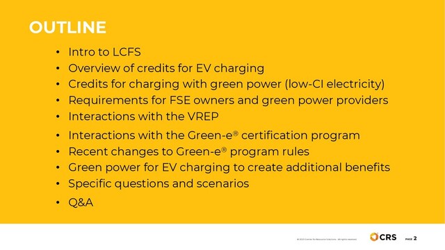 • Intro to LCFS
• Overview of credits for EV charging
• Credits for charging with green power (low-CI electricity)
• Requirements for FSE owners and green power providers
• Interactions with the VREP
• Interactions with the Green-e® certification program
• Recent changes to Green-e® program rules
• Green power for EV charging to create additional benefits
• Specific questions and scenarios
• Q&A
OUTLINE
PAGE
2
© 2020 Center for Resource Solutions. All rights reserved.
