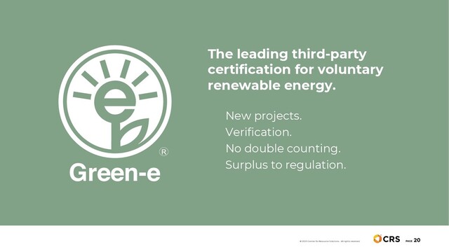 PAGE
20
© 2020 Center for Resource Solutions. All rights reserved.
The leading third-party
certification for voluntary
renewable energy.
New projects.
Verification.
No double counting.
Surplus to regulation.
