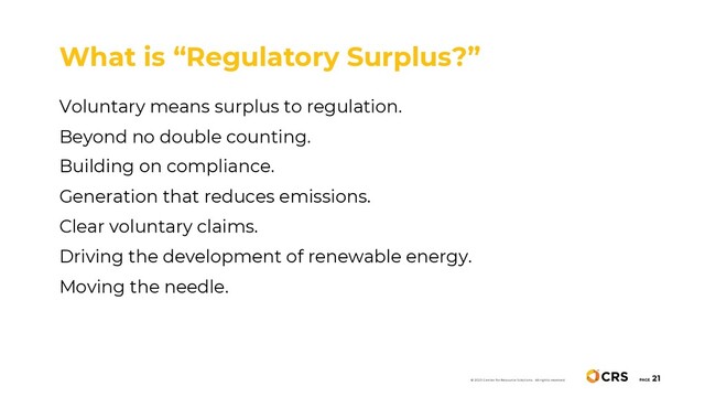 Voluntary means surplus to regulation.
Beyond no double counting.
Building on compliance.
Generation that reduces emissions.
Clear voluntary claims.
Driving the development of renewable energy.
Moving the needle.
What is “Regulatory Surplus?”
PAGE
21
© 2020 Center for Resource Solutions. All rights reserved.

