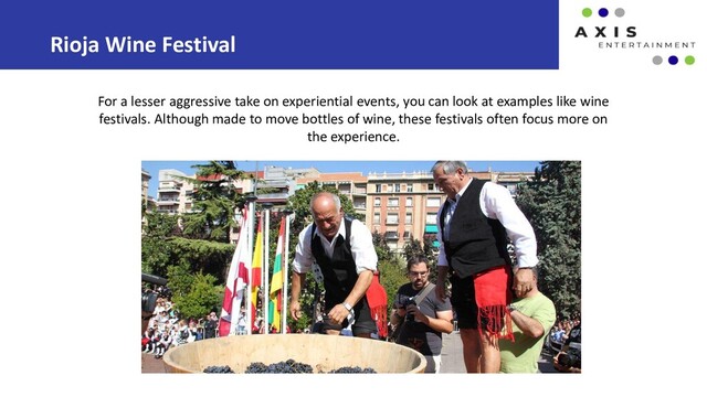 Rioja Wine Festival
For a lesser aggressive take on experiential events, you can look at examples like wine
festivals. Although made to move bottles of wine, these festivals often focus more on
the experience.
