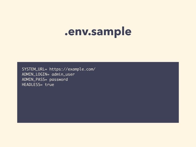 .env.sample
SYSTEM_URL= https://example.com/
ADMIN_LOGIN= admin_user
ADMIN_PASS= password
HEADLESS= true
