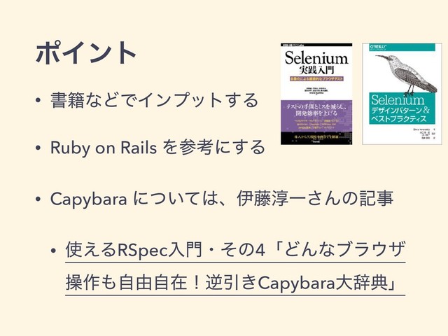 ϙΠϯτ
• ॻ੶ͳͲͰΠϯϓοτ͢Δ
• Ruby on Rails Λࢀߟʹ͢Δ
• Capybara ʹ͍ͭͯ͸ɺҏ౻३Ұ͞Μͷهࣄ
• ࢖͑ΔRSpecೖ໳ɾͦͷ4ʮͲΜͳϒϥ΢β
ૢ࡞΋ࣗ༝ࣗࡏʂٯҾ͖Capybaraେࣙయʯ
