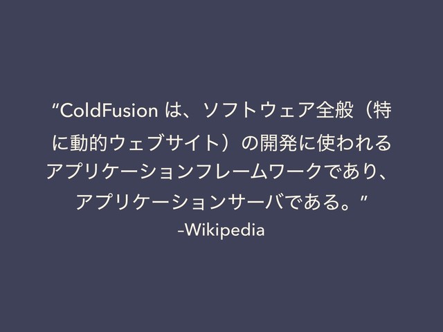 –Wikipedia
“ColdFusion ͸ɺιϑτ΢ΣΞશൠʢಛ
ʹಈత΢ΣϒαΠτʣͷ։ൃʹ࢖ΘΕΔ
ΞϓϦέʔγϣϯϑϨʔϜϫʔΫͰ͋Γɺ
ΞϓϦέʔγϣϯαʔόͰ͋Δɻ”
