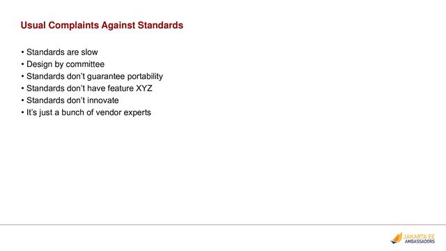 Usual Complaints Against Standards
• Standards are slow
• Design by committee
• Standards don’t guarantee portability
• Standards don’t have feature XYZ
• Standards don’t innovate
• It’s just a bunch of vendor experts

