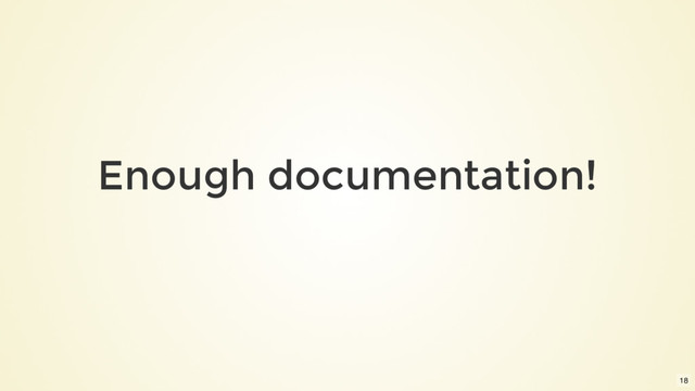 Enough documentation!
18
