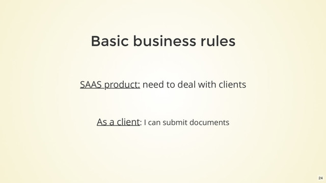 Basic business rules
SAAS product: need to deal with clients
As a client: I can submit documents
24
