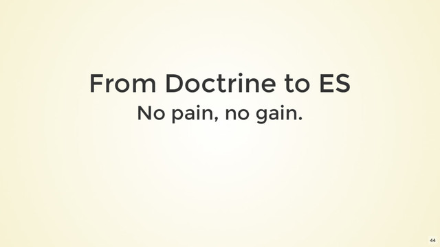 From Doctrine to ES
No pain, no gain.
44
