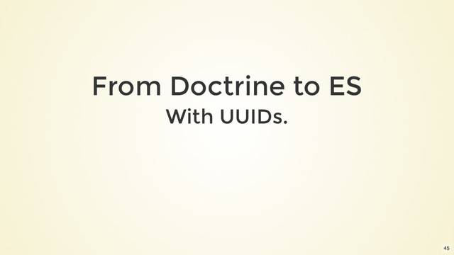 From Doctrine to ES
With UUIDs.
45
