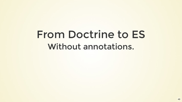 From Doctrine to ES
Without annotations.
46
