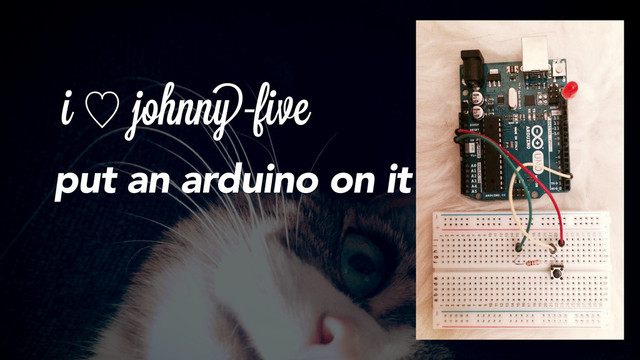 i ὑ johnny-fivei
put an arduino on it
