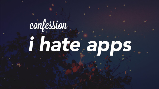 confession
i hate apps
