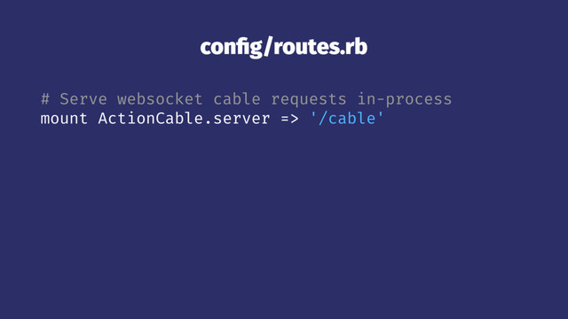 conﬁg/routes.rb
# Serve websocket cable requests in-process
mount ActionCable.server => '/cable'
