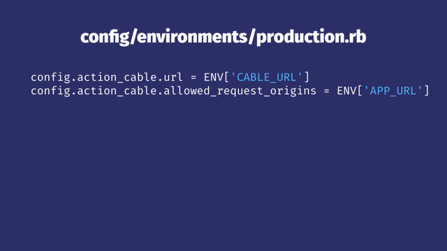 conﬁg/environments/production.rb
config.action_cable.url = ENV['CABLE_URL']
config.action_cable.allowed_request_origins = ENV['APP_URL']
