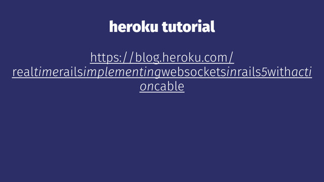 heroku tutorial
https://blog.heroku.com/
realtimerailsimplementingwebsocketsinrails5withacti
oncable
