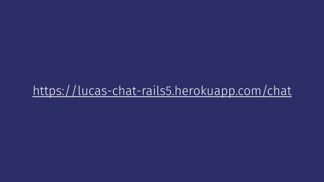 https://lucas-chat-rails5.herokuapp.com/chat
