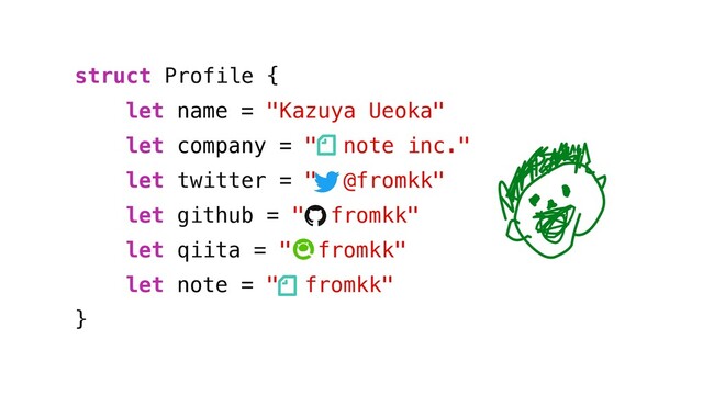 struct Profile {
let name = "Kazuya Ueoka"
let company = " note inc."
let twitter = " @fromkk"
let github = " fromkk"
let qiita = " fromkk"
let note = " fromkk"
}
