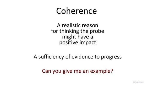 Coherence
A realistic reason
for thinking the probe
might have a
positive impact
A sufficiency of evidence to progress
Can you give me an example?
@lunivore
