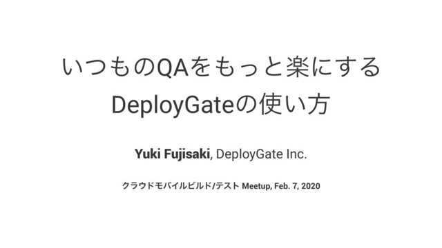 ͍ͭ΋ͷQAΛ΋ͬͱָʹ͢Δ
DeployGateͷ࢖͍ํ
Yuki Fujisaki, DeployGate Inc.
Ϋϥ΢υϞόΠϧϏϧυ/ςετ Meetup, Feb. 7, 2020
