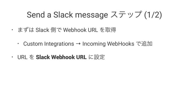 Send a Slack message εςοϓ (1/2)
• ·ͣ͸ Slack ଆͰ Webhook URL Λऔಘ
• Custom Integrations → Incoming WebHooks Ͱ௥Ճ
• URL Λ Slack Webhook URL ʹઃఆ
