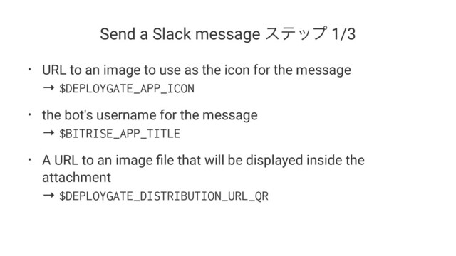 Send a Slack message εςοϓ 1/3
• URL to an image to use as the icon for the message
→ $DEPLOYGATE_APP_ICON
• the bot's username for the message
→ $BITRISE_APP_TITLE
• A URL to an image ﬁle that will be displayed inside the
attachment
→ $DEPLOYGATE_DISTRIBUTION_URL_QR

