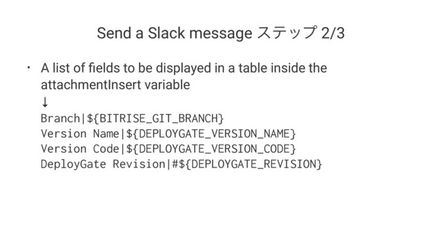 Send a Slack message εςοϓ 2/3
• A list of ﬁelds to be displayed in a table inside the
attachmentInsert variable
↓
Branch|${BITRISE_GIT_BRANCH}
Version Name|${DEPLOYGATE_VERSION_NAME}
Version Code|${DEPLOYGATE_VERSION_CODE}
DeployGate Revision|#${DEPLOYGATE_REVISION}
