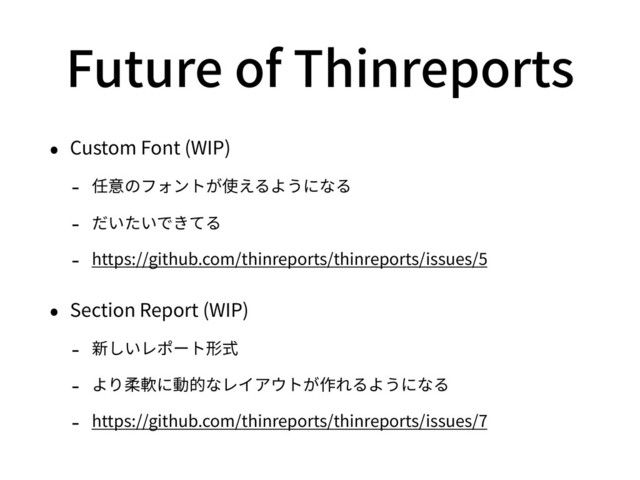 Future of Thinreports
• Custom Font (WIP)
- 任意のフォントが使えるようになる
- だいたいできてる
- https://github.com/thinreports/thinreports/issues/5
• Section Report (WIP)
- 新しいレポート形式
- より柔軟に動的なレイアウトが作れるようになる
- https://github.com/thinreports/thinreports/issues/7
