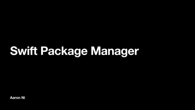 Aaron Ni
Swift Package Manager
