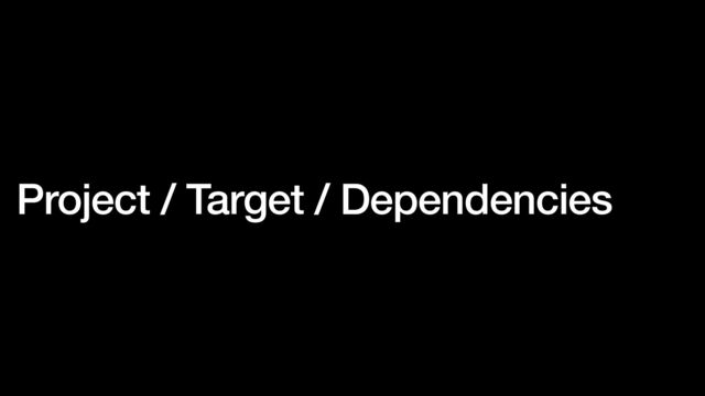 Project / Target / Dependencies
