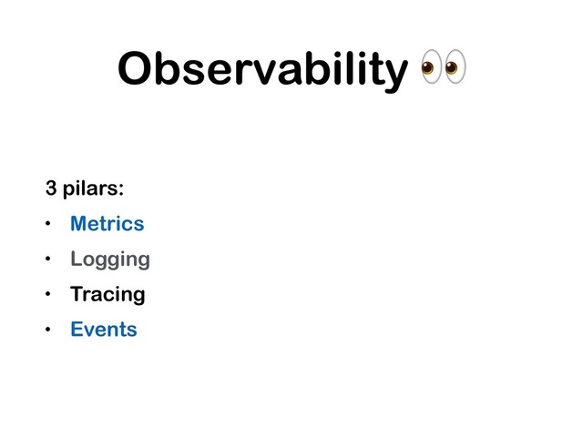 Observability 
3 pilars:
• Metrics
• Logging
• Tracing
• Events
