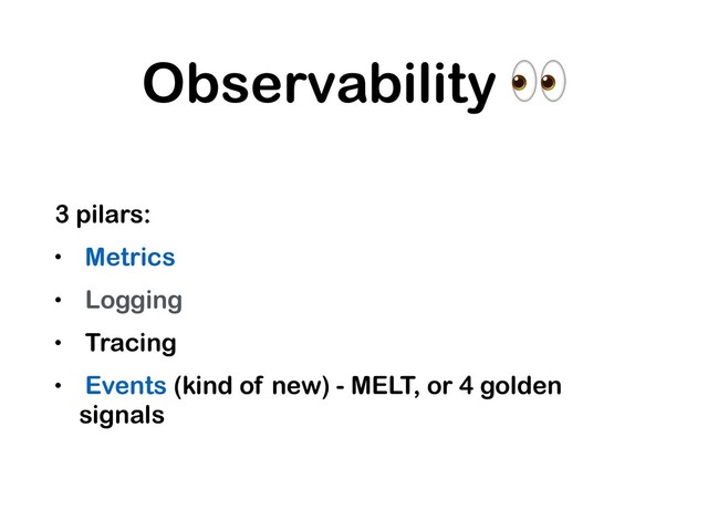 Observability 
3 pilars:
• Metrics
• Logging
• Tracing
• Events (kind of new) - MELT, or 4 golden
signals
