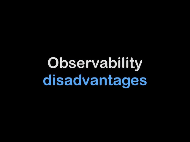 Observability
disadvantages
