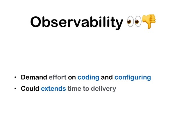 Observability 
• Demand effort on coding and configuring
• Could extends time to delivery
