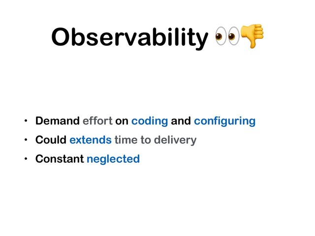 Observability 
• Demand effort on coding and configuring
• Could extends time to delivery
• Constant neglected
