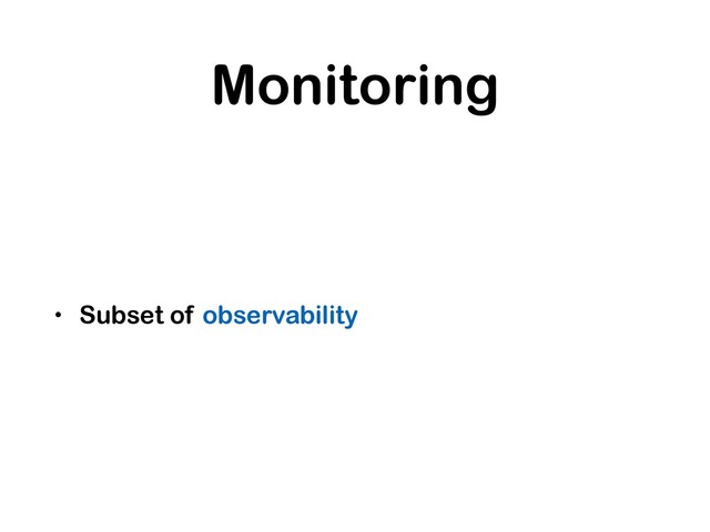 Monitoring
• Subset of observability
