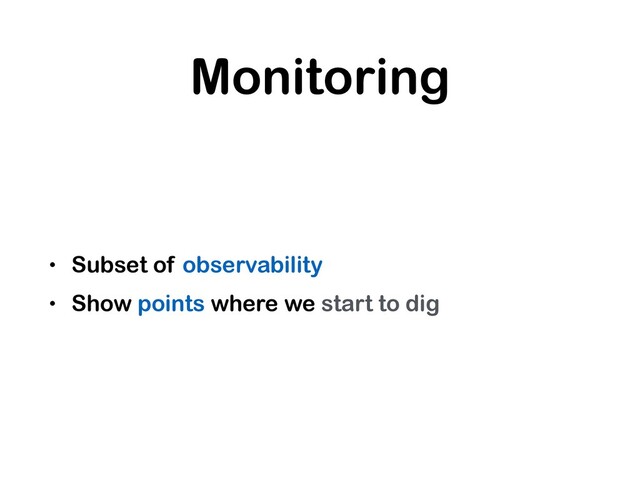 Monitoring
• Subset of observability
• Show points where we start to dig
