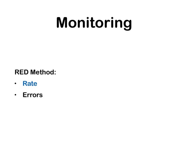 Monitoring
RED Method:
• Rate
• Errors
