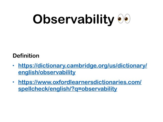 Observability 
Definition
• https://dictionary.cambridge.org/us/dictionary/
english/observability
• https://www.oxfordlearnersdictionaries.com/
spellcheck/english/?q=observability
