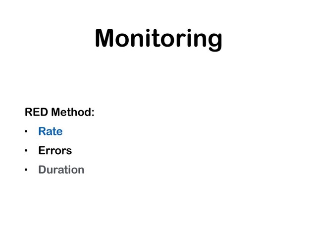 Monitoring
RED Method:
• Rate
• Errors
• Duration
