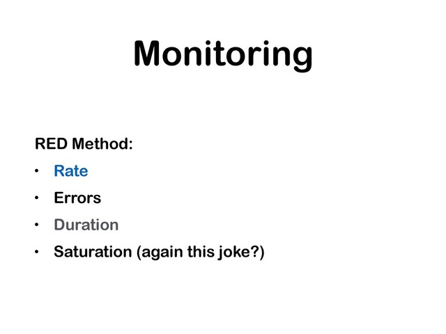 Monitoring
RED Method:
• Rate
• Errors
• Duration
• Saturation (again this joke?)

