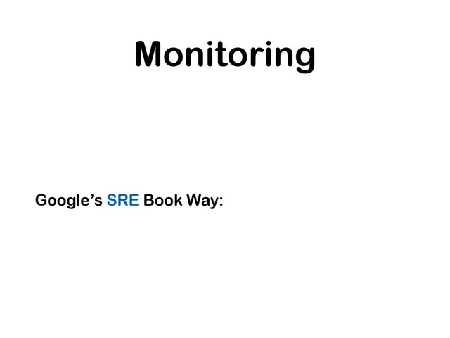 Monitoring
Google’s SRE Book Way:
